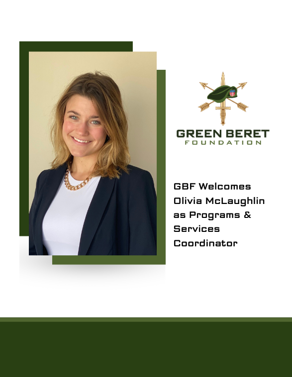 The Green Beret Foundation, which provides U.S. Army Special Forces Soldiers and their families with emergency, immediate and ongoing support, is pleased to announce Olivia McLaughlin as Programs & Services Coordinator effective July 10, 2023.